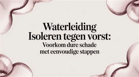 Infographic: Stappenplan isoleren van waterleidingen tegen vorst en condensatie